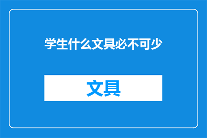 学生什么文具必不可少(学生在校园生活中，哪些文具是必不可少的？)
