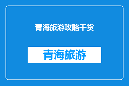 青海旅游攻略干货(青海旅游攻略：您不可不知的旅行干货指南)