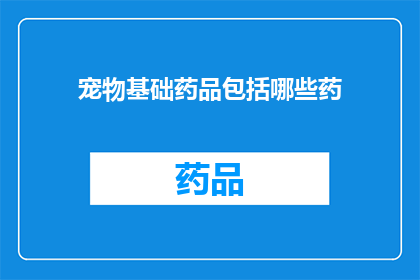 宠物基础药品包括哪些药(宠物基础药品包含哪些药物？)