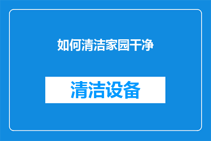 如何清洁家园干净(如何确保我们的家园始终保持清洁？)