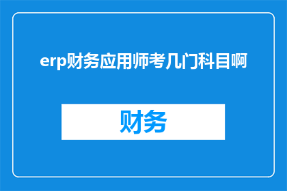 erp财务应用师考几门科目啊(ERP财务应用师考试涉及哪些科目？)
