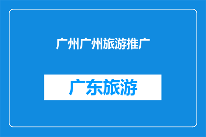 广州广州旅游推广(广州旅游推广：探索这座历史与现代交融的城市，你准备好了吗？)