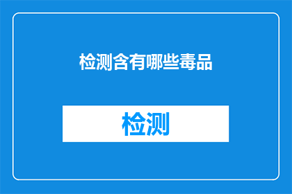 检测含有哪些毒品(检测含有哪些毒品？)