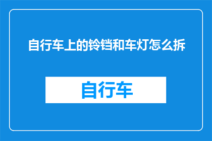 自行车上的铃铛和车灯怎么拆(如何拆卸自行车上的铃铛和车灯？)