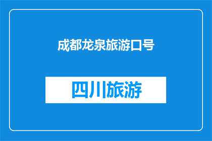 成都龙泉旅游口号(成都龙泉旅游：探索魅力之都，体验非凡之旅)