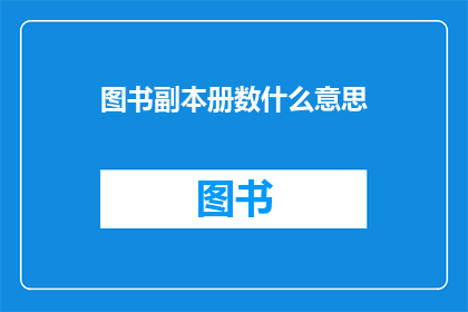 图书副本册数什么意思(图书副本册数的含义是什么？)