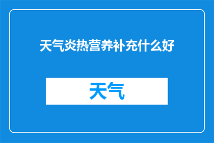 天气炎热营养补充什么好(在炎炎夏日，如何通过饮食补充营养以应对高温带来的挑战？)
