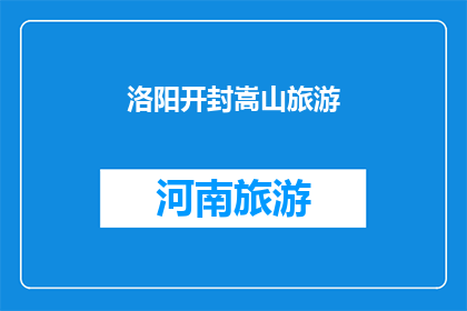 洛阳开封嵩山旅游(洛阳开封嵩山旅游，您是否已经计划好您的行程？)