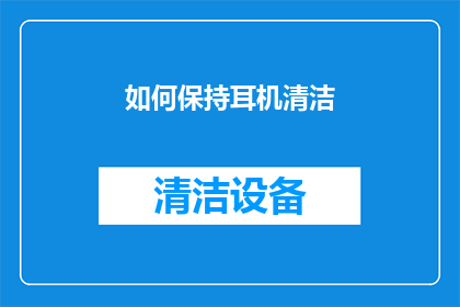 如何保持耳机清洁(如何保持耳机的清洁度？)