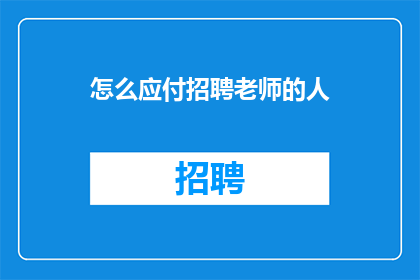 怎么应付招聘老师的人(如何巧妙应对招聘过程中对教师角色的面试要求？)