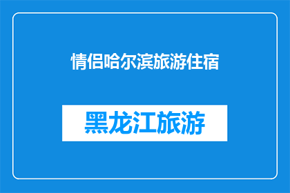 情侣哈尔滨旅游住宿(情侣哈尔滨旅游住宿：您是否在寻找完美的浪漫避风港？)