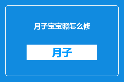 月子宝宝照怎么修(如何优化月子宝宝的照护方式？)