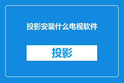 投影安装什么电视软件(您是否在寻找一款合适的电视软件来安装投影设备？)
