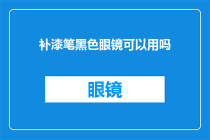 补漆笔黑色眼镜可以用吗(黑色补漆笔能否用于眼镜的修复？)