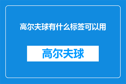高尔夫球有什么标签可以用(高尔夫球有哪些标签可以用于描述或分类？)