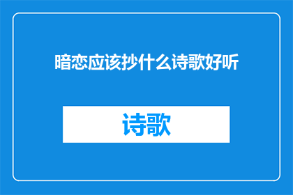 暗恋应该抄什么诗歌好听(暗恋时，应选择哪首诗歌来表达情感？)