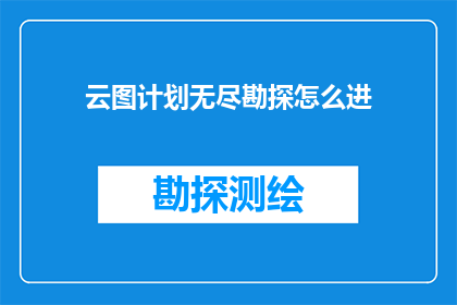 云图计划无尽勘探怎么进(如何深入探索云图计划中的无尽勘探区域？)