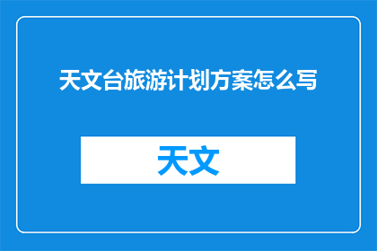 天文台旅游计划方案怎么写(如何撰写一份详尽的天文台旅游计划方案？)