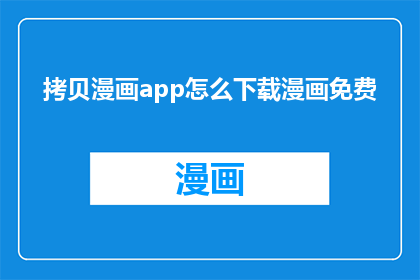 拷贝漫画app怎么下载漫画免费(如何下载免费漫画？探索拷贝漫画app的下载方法)