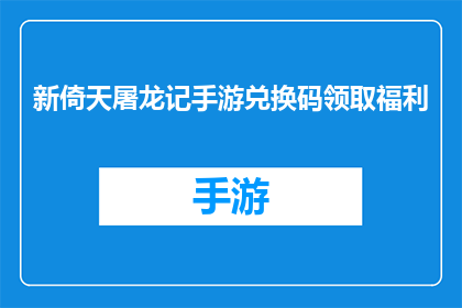 新倚天屠龙记手游兑换码领取福利(如何领取新倚天屠龙记手游的独家兑换码福利？)