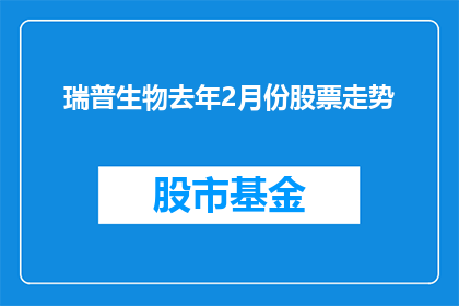 瑞普生物去年2月份股票走势(瑞普生物去年2月份股票走势如何？)