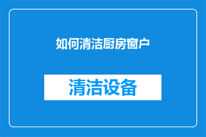 如何清洁厨房窗户(如何有效清洁厨房窗户？)
