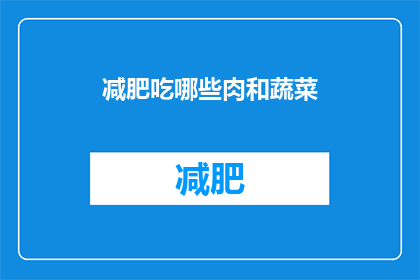 减肥吃哪些肉和蔬菜(减肥期间，哪些肉类和蔬菜是您的理想选择？)