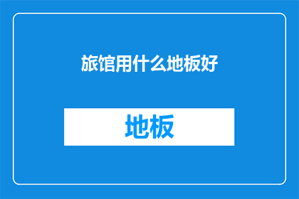 旅馆用什么地板好(选择旅馆地板材质：哪种材料最适合您的住宿体验？)