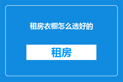 租房衣橱怎么选好的(如何选择优质的租房衣橱？)