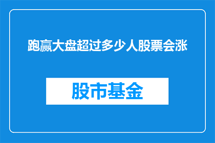跑赢大盘超过多少人股票会涨(在股市中，超过多少人的股票能够跑赢大盘？)
