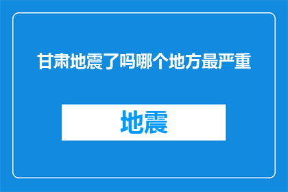 甘肃地震了吗哪个地方最严重(甘肃地区是否遭受地震灾害？哪个地点的破坏最为严重？)