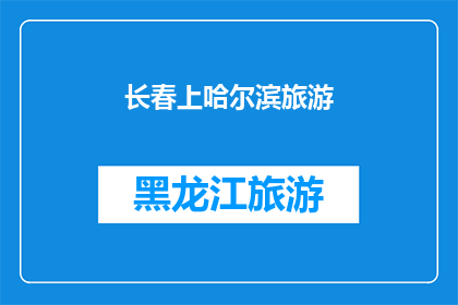 长春上哈尔滨旅游(长春到哈尔滨旅游，您是否已经规划好行程？)