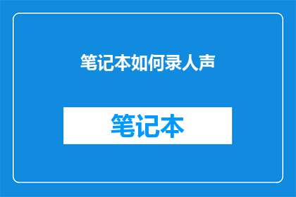笔记本如何录人声(如何高效地在笔记本中记录下人声？)