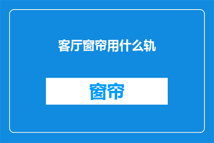 客厅窗帘用什么轨(客厅窗帘安装选择哪种轨道？)