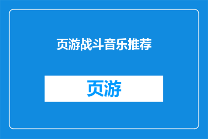 页游战斗音乐推荐(页游战斗音乐的精选推荐：你的理想选择是什么？)