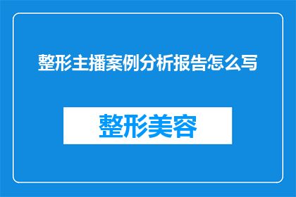 整形主播案例分析报告怎么写(如何撰写一份详尽的整形主播案例分析报告？)