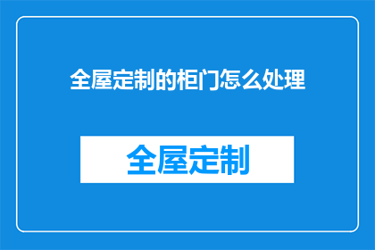 全屋定制的柜门怎么处理(如何妥善处理全屋定制柜门的安装与维护？)