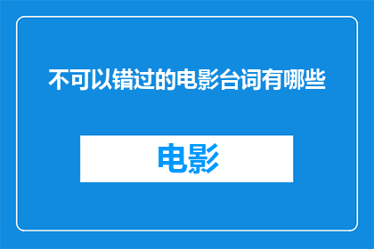 不可以错过的电影台词有哪些(你怎能错过那些令人难忘的电影台词？)