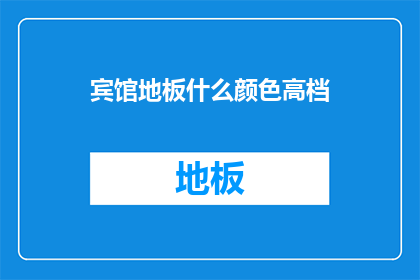 宾馆地板什么颜色高档(高档宾馆地板颜色选择：您认为哪种颜色最为合适？)