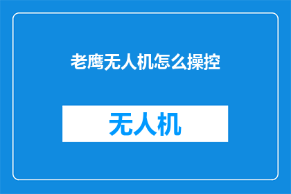 老鹰无人机怎么操控(如何掌握老鹰无人机的精准操控？)