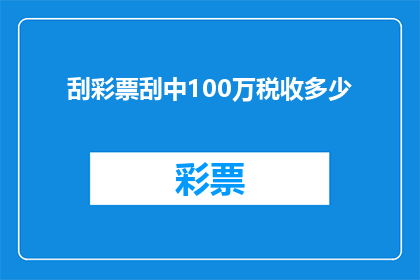 刮彩票刮中100万税收多少(刮彩票中奖100万，需要缴纳多少税收？)