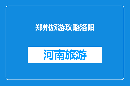 郑州旅游攻略洛阳(郑州旅游攻略：洛阳之旅，你不可错过的五日游精华体验)