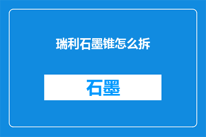 瑞利石墨锥怎么拆(如何拆解瑞利石墨锥？)