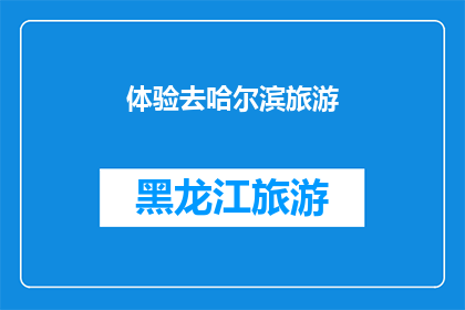体验去哈尔滨旅游(哈尔滨旅游体验：您是否准备好探索这座冰雪之城的魅力？)