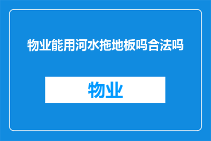 物业能用河水拖地板吗合法吗(物业是否可以利用河水来清洁地板？这一做法是否合法？)