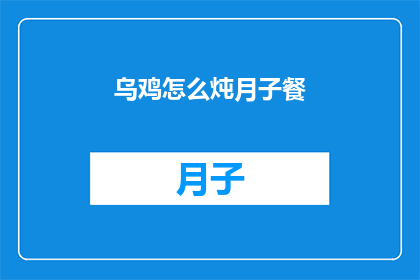 乌鸡怎么炖月子餐(如何制作营养丰富的乌鸡月子餐？)