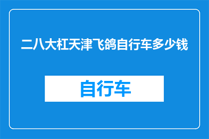 二八大杠天津飞鸽自行车多少钱(天津飞鸽自行车二八大杠的价格是多少？)