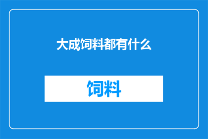 大成饲料都有什么(大成饲料的丰富多样性：您知道它都包含哪些成分吗？)