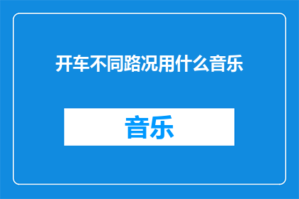 开车不同路况用什么音乐(在驾驶过程中，您应该选择哪种音乐以适应不同的路况？)
