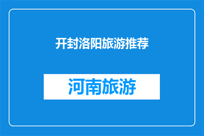 开封洛阳旅游推荐(开封与洛阳：探索中国古都的魅力，你不可错过的旅游目的地)